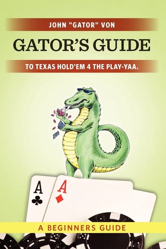 Gator's Guide to Texas Hold'em 4 the Play-yaa. A Beginners Guide