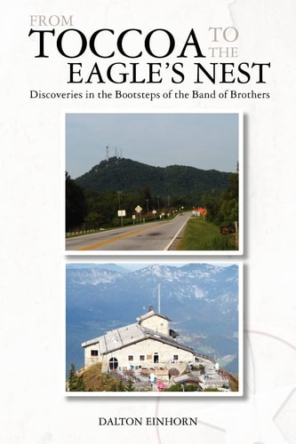 From Toccoa to the Eagle's Nest Discoveries in the Bootsteps of the Band of Brothers