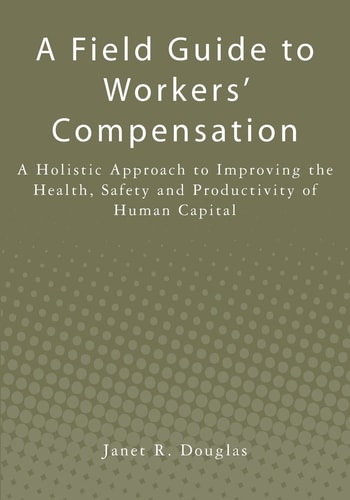 A Field Guide to Workers' Compensation A Holistic Approach to Improving the Health, Safety and Productivity of Human Capital