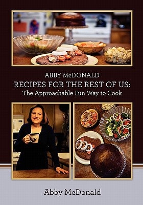 ABBY McDONALD RECIPES FOR THE REST OF US : The Approachable Fun Way to Cook
