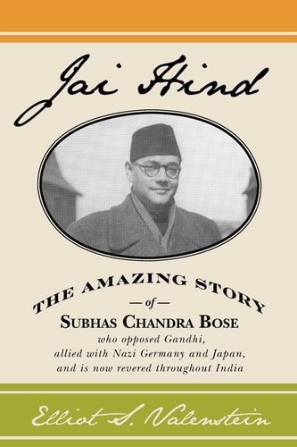 Jai Hind The Amazing Life of Subhas Chandra Bose, who Opposed Gandhi, Allied with Nazi Germany and Japan, and is Now Revered Throughout India