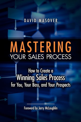 Mastering Your Sales Process How to Create a Winning Sales Process for You, Your Boss, and Your Prospects