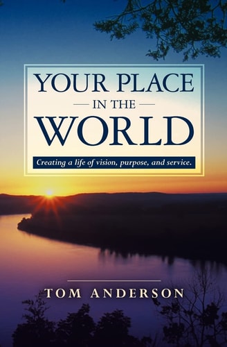 Your Place in the World Creating a Life of Vision, Purpose, and Service.