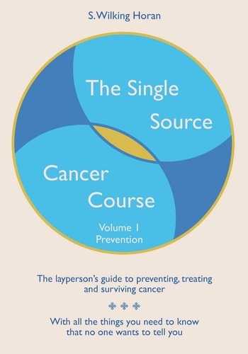The Single Source Cancer Course The Layperson's Guide to Preventing, Treating and Surviving Cancer - Volume 1: Prevention