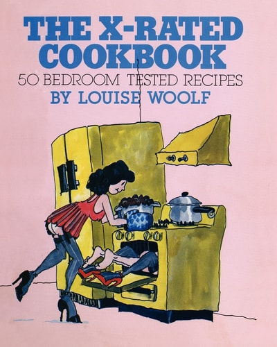 The X-Rated Cookbook 50 Bedroom Tested Recipes, a Humorous Look at Sex and Cooking