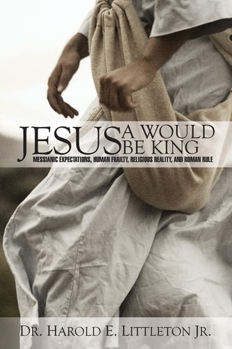Jesus A Would Be King: Messianic Expectations, Human Frailty, Religious Reality, and Roman Rule