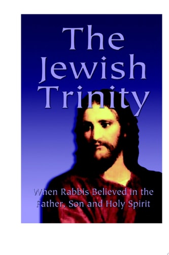 The Jewish Trinity When Rabbis Believed in the Father, Son and Holy Spirit