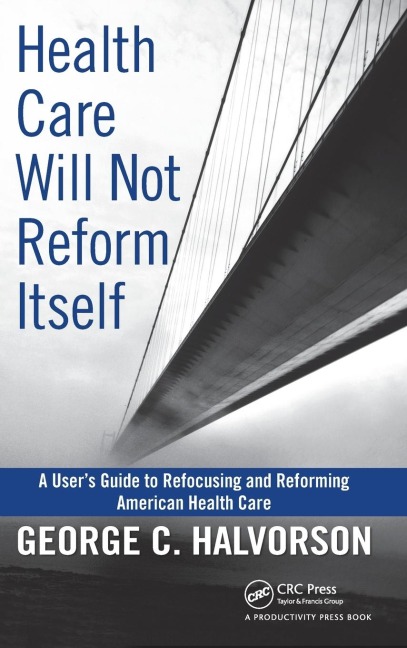 Health Care Will Not Reform Itself: A Users Guide to Refocusing and Reforming American Health Care