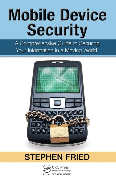 Mobile Device Security: A Comprehensive Guide to Securing Your Information in a Moving World