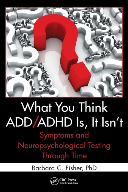 What You Think ADD/ADHD Is, It Isnt: Symptoms and Neuropsychological Testing Through Time