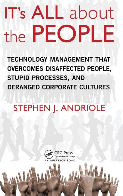 ITs All about the People: Technology Management That Overcomes Disaffected People, Stupid Processes, and Deranged Corporate Cultures