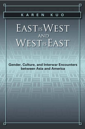 East Is West and West Is East: Gender, Culture, and Interwar Encounters Between Asia and America