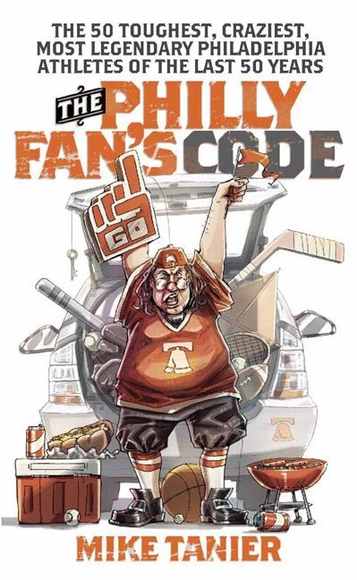 The Philly Fans Code: The 50 Toughest, Craziest, Most Legendary Philadelphia Athletes of the Last 50 Years