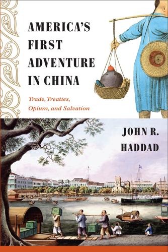 Americas First Adventure in China: Trade, Treaties, Opium, and Salvation