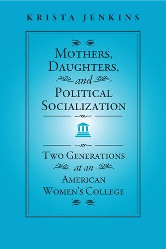 Mothers, Daughters, and Political Socialization: Two Generations at an American Womens College
