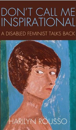 Dont Call Me Inspirational: A Disabled Feminist Talks Back