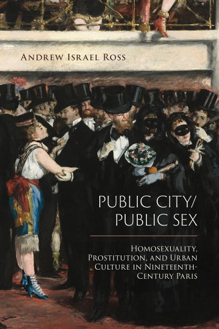 Public City/Public Sex Homosexuality, Prostitution, and Urban Culture in Nineteenth-Century Paris