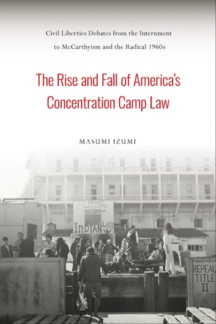 The Rise and Fall of Americas Concentration Camp Law: Civil Liberties Debates from the Internment to McCarthyism and the Radical 1960s