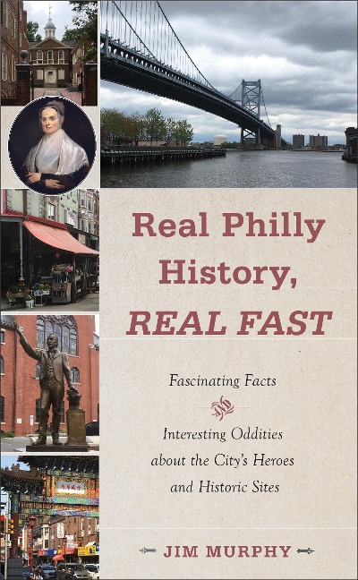 Real Philly History, Real Fast: Fascinating Facts and Interesting Oddities about the Citys Heroes and Historic Sites