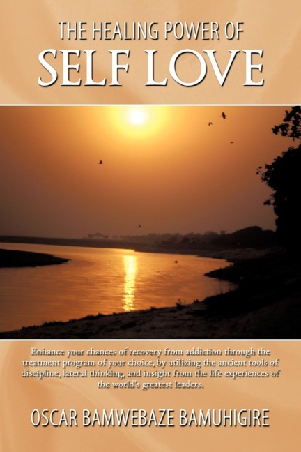 The Healing Power Of Self Love: Enhance your chances of recovery from addiction through the treatment program of your choice, by utilizing the ancient tools of discipline, lateral thinking, and insight from the life experiences of the world's greatest lea