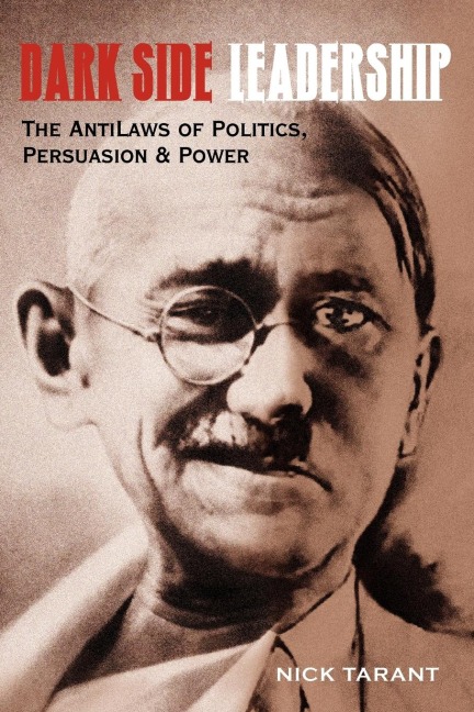 Dark Side Leadership: The AntiLaws of Politics, Persuasion & Power