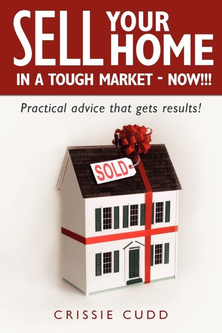 Sell Your Home In a Tough Market - NOW!!!: Practical Advice That Gets Results!