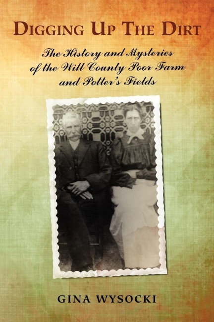 Digging Up The Dirt: The History and Mysteries of the Will County Poor Farm and Potters Fields