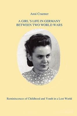 A Girls Life in Germany Between Two World Wars: Reminiscences of Childhood and Youth in a Lost World
