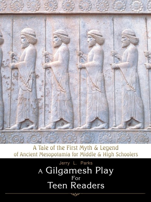 A Gilgamesh Play for Teen Readers: A Tale of the First Myth & Legend of Ancient Mesopotamia for Middle & High Schoolers