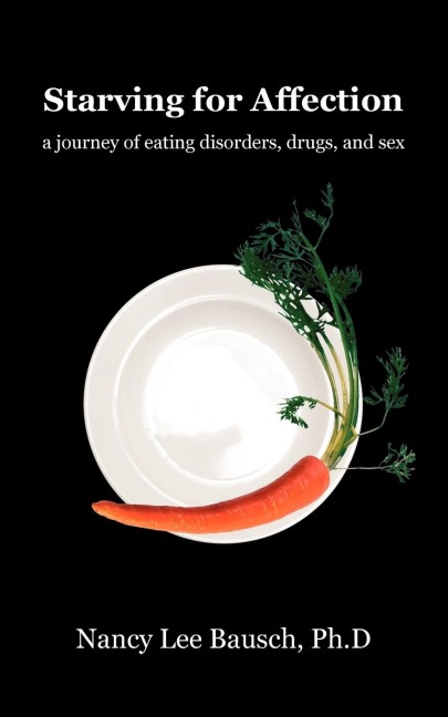 Starving for Affection A Journey of Eating Disorders, Drugs, and Sex