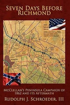 Seven Days Before Richmond: McClellans Peninsula Campaign of 1862 and its Aftermath