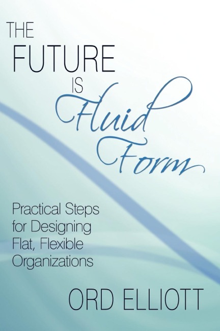 The Future is Fluid Form: Practical Steps for Designing Flat, Flexible Organizations
