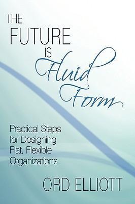 The Future is Fluid Form: Practical Steps for Designing Flat, Flexible Organizations