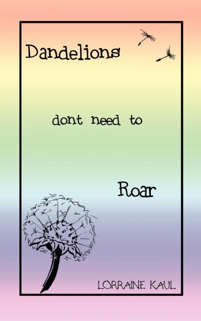 Dandelions Dont Need to Roar and Other Poems: A Daughter Honors Her Mother with a Tribute of Love and Lessons Learned