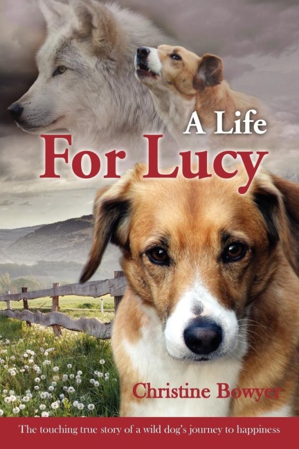 A Life For Lucy: The touching true story of a wild dogs journey to happiness.