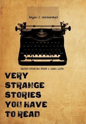 Very Strange Stories You Have to Read: Short Stories from a Long Life