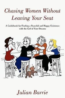 Chasing Women Without Leaving Your Seat: A Guidebook for Finding a Peaceful and Happy Existence with the Girl of Your Dreams