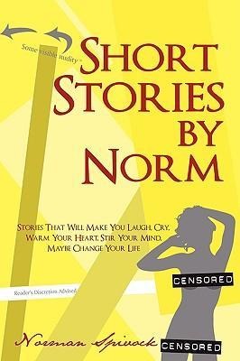 Short Stories by Norm: Stories That Will Make You Laugh, Cry, Warm Your Heart, Stir Your Mind, Maybe Change Your Life