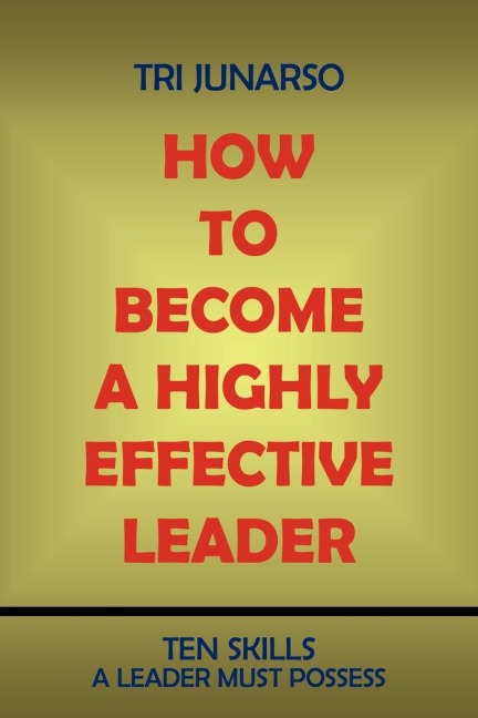 How to Become a Highly Effective Leader: Ten Skills a Leader Must Possess