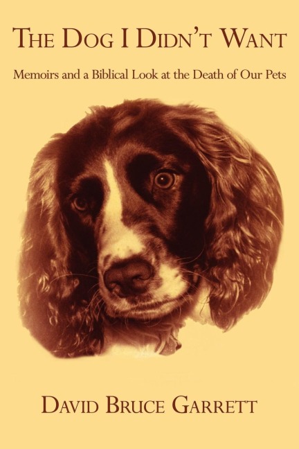 THE DOG I DIDNT WANT: Memoirs and a Biblical Look at the Death of Our Pets