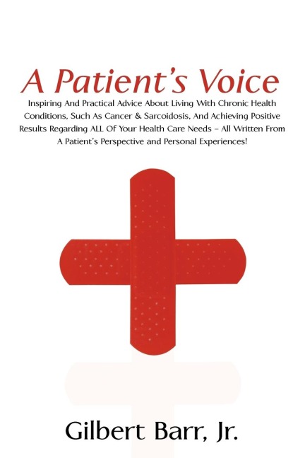 A Patients Voice: Inspiring And Practical Advice About Living With Chronic Health Conditions, Such As Cancer & Sarcoidosis, And Achieving Positive Results Regarding ALL Of Your Health Care Needs - All Written From A Patients Perspective and Personal Exp