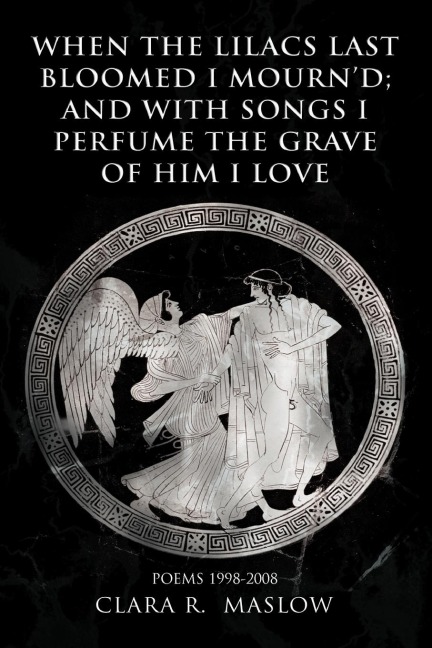 WHEN THE LILACS LAST BLOOMED I MOURND; AND WITH SONGS I PERFUME THE GRAVE OF HIM I LOVE: POEMS 1998-2008