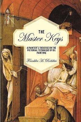 The Master Keys: A Painter's Treatise on the Pictorial Technique of Oil Painting