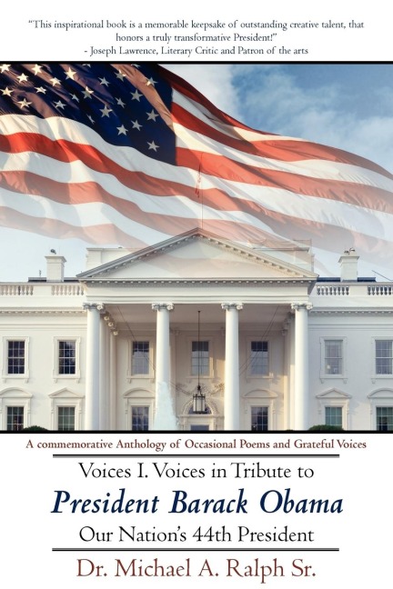 Voices I. Voices in Tribute to President Barack Obama, Our Nations 44th President: A Commemorative Anthology of Occasional Poems and Grateful Voices