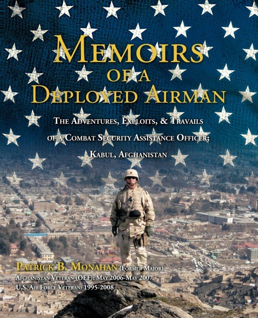 Memoirs of a Deployed Airman: The Adventures, Exploits, & Travails of a Combat Security Assistance Officer; Kabul, Afghanistan