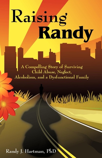 Raising Randy: A Compelling Story of Surviving Child Abuse, Neglect, Alcoholism, and a Dysfunctional Family