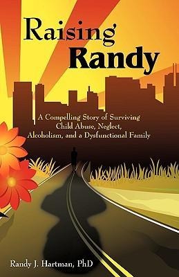 Raising Randy: A Compelling Story of Surviving Child Abuse, Neglect, Alcoholism, and a Dysfunctional Family