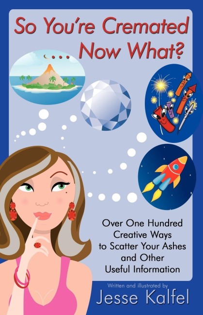 So Youre Cremated ... Now What?: Over One Hundred Creative Ways to Scatter Your Ashes and Other Useful Information