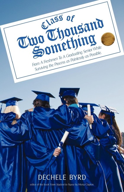 CLASS OF TWO THOUSAND SOMETHING: From A Freshmen To A Graduating Senior While Surviving the Process as Painlessly as Possible.