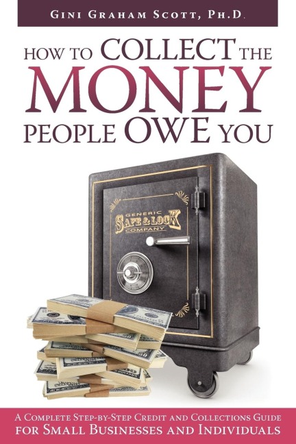 HOW TO COLLECT THE MONEY PEOPLE OWE YOU: A Complete Step-by-Step Credit and Collections Guide for Small Businesses and Individuals